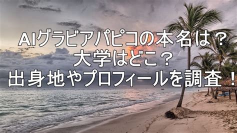 AIグラビアパピコの本名は？大学はどこ？出身地やプロフィール。